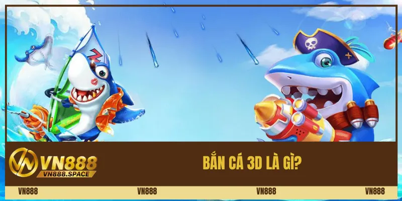 Bắn cá 3D là gì?