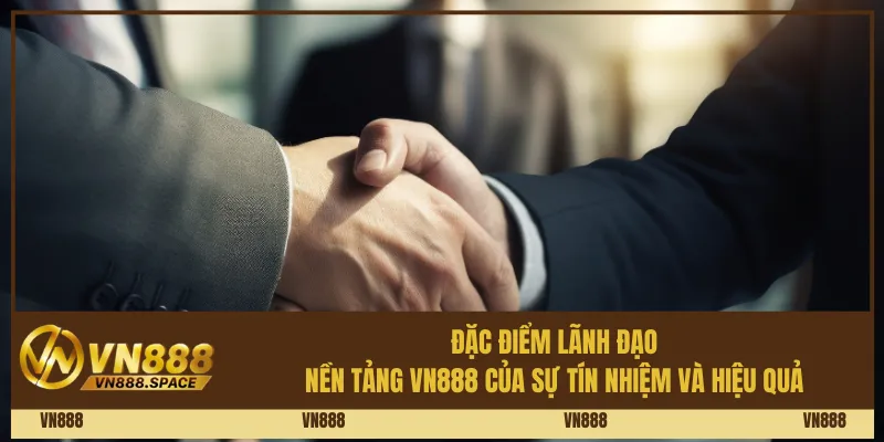 Đặc điểm lãnh đạo – Nền tảng Vn888 của sự tín nhiệm và hiệu quả
