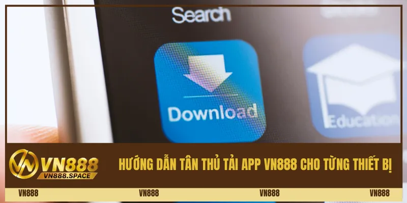Hướng dẫn tân thủ tải app Vn888 cho từng thiết bị