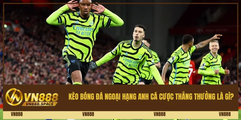Kèo bóng đá Ngoại hạng Anh cá cược thắng thưởng là gì? 