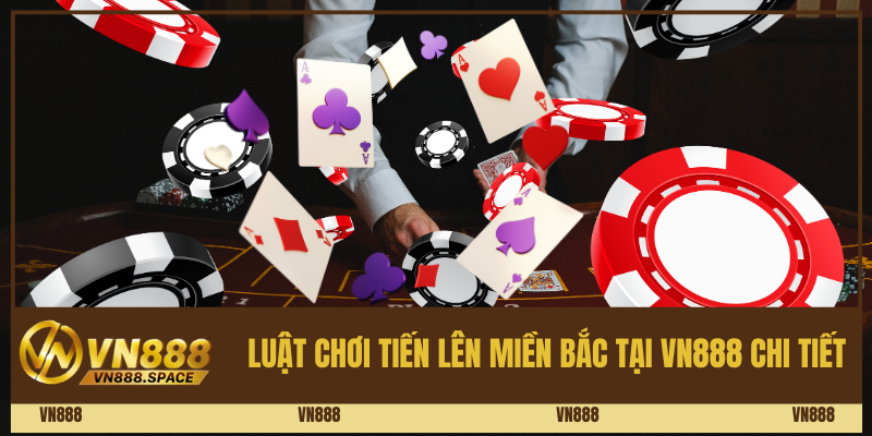 Luật chơi Tiến Lên Miền Bắc tại VN888 chi tiết