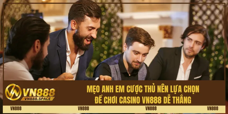 Mẹo anh em cược thủ nên lựa chọn để chơi Casino Vn888 dễ thắng