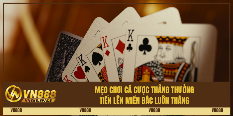 Mẹo chơi cá cược thắng thưởng Tiến Lên Miền Bắc luôn thắng