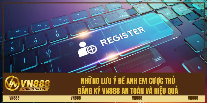 Những lưu ý để anh em cược thủ đăng ký Vn888 an toàn và hiệu quả