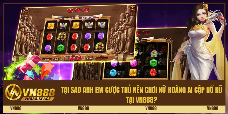 Tại sao anh em cược thủ nên chơi nữ hoàng Ai Cập nổ hũ tại Vn888?