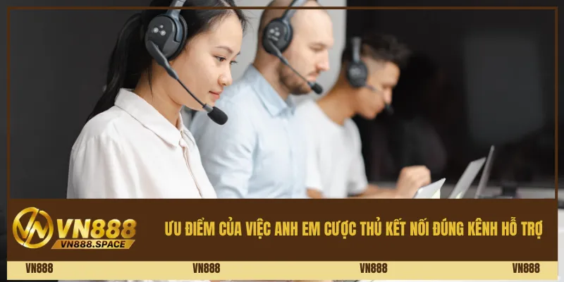 Ưu điểm của việc anh em cược thủ kết nối đúng kênh hỗ trợ