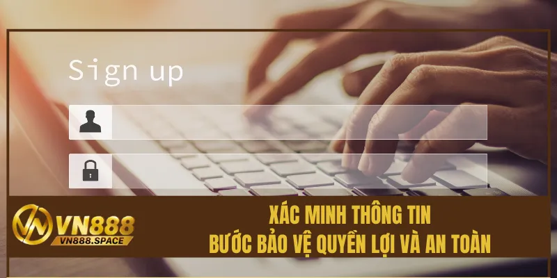 Xác minh thông tin – Bước bảo vệ quyền lợi và an toàn